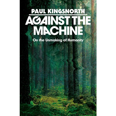 Against the Machine - by  Paul Kingsnorth (Hardcover)