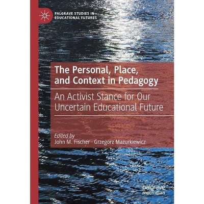 The Personal, Place, and Context in Pedagogy - (Palgrave Studies in Educational Futures) by  John M Fischer & Grzegorz Mazurkiewicz (Paperback)