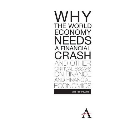 Why the World Economy Needs a Financial Crash and Other Critical Essays on Finance and Financial Economics - (Anthem Finance) by  Jan Toporowski