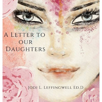 A Letter to Our Daughters - by  Jodi L Leffingwell Ed D (Hardcover)