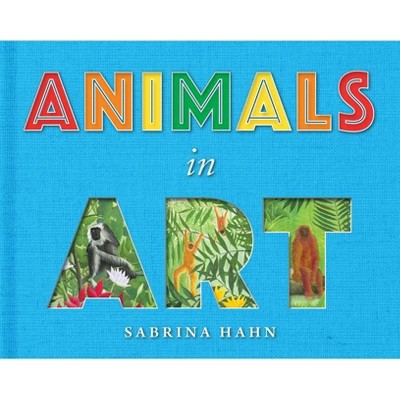 Animals in Art - (Sabrina Hahn's Art & Concepts for Kids) by  Sabrina Hahn (Board Book)