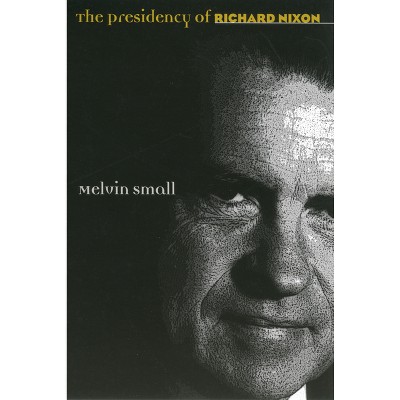 The Presidency of Richard Nixon - (American Presidency) by  Melvin Small (Paperback)