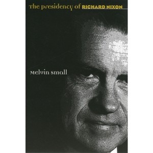 The Presidency of Richard Nixon - (American Presidency) by  Melvin Small (Paperback) - 1 of 1