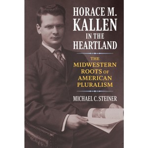 Horace M. Kallen in the Heartland - by  Michael C Steiner (Hardcover) - 1 of 1