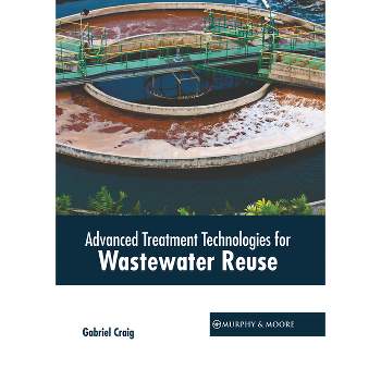 Advanced Treatment Technologies for Wastewater Reuse - by  Gabriel Craig (Hardcover)
