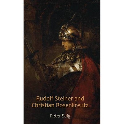 Rudolf Steiner and Christian Rosenkreutz - by  Peter Selg (Paperback)