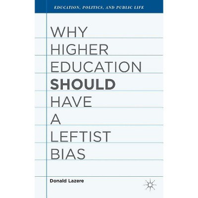 Why Higher Education Should Have a Leftist Bias - (Education, Politics and Public Life) by  D Lazere (Hardcover)