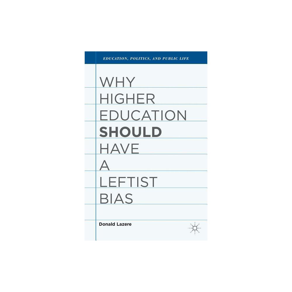 Why Higher Education Should Have a Leftist Bias - (Education, Politics and Public Life) by D Lazere (Hardcover)