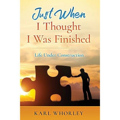 Just When I Thought I Was Finished - by  Karl Whorley (Paperback)