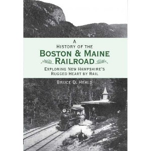 A History of the Boston & Maine Railroad: Exploring New Hampshire's Rugged Heart by Rail - by Bruce D Heald (Paperback) - 1 of 1