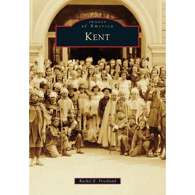 Kent - (Images of America) by  Rachel E Friedland (Paperback)