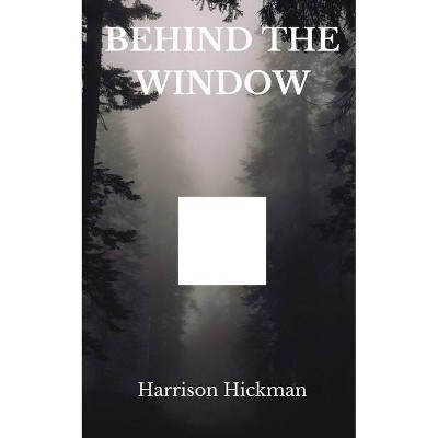 Behind The Window - by  Harrison Hickman (Paperback)