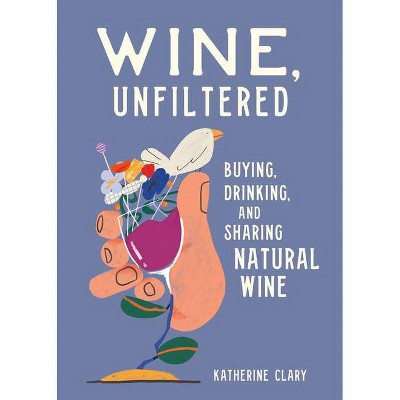 Wine, Unfiltered - by  Katherine Clary (Hardcover)