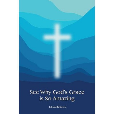 See Why God's Grace is So Amazing - by  Edward Patterson (Paperback)