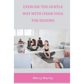 Exercise the Gentle Way with Chair Yoga for Seniors - by  Mercy Marley (Paperback)