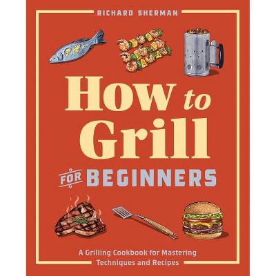 How to Grill for Beginners - by  Richard Sherman (Paperback)