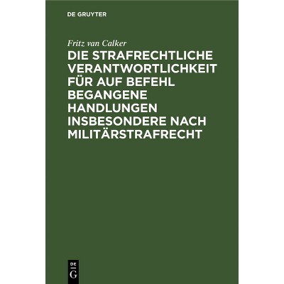 Die Strafrechtliche Verantwortlichkeit Für Auf Befehl Begangene Handlungen Insbesondere Nach Militärstrafrecht - by  Fritz Van Calker (Hardcover)