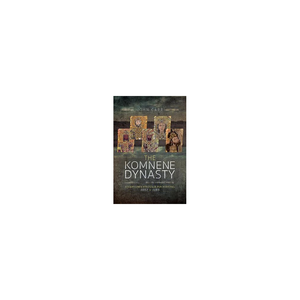 Komnene Dynasty : Byzantium's Struggle for Survival 1057–1185 - by John C. Carr (Hardcover)