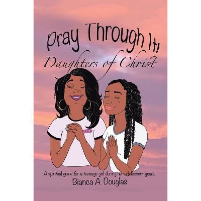 Pray Through It! Daughters of Christ - by  Bianca A Douglas (Paperback)