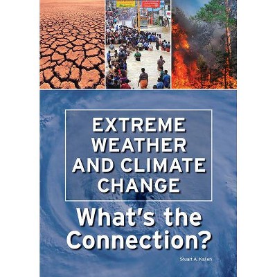 Extreme Weather and Climate Change: What's the Connection? - by  Stuart A Kallen (Hardcover)