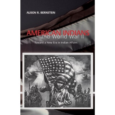 American Indians and World War II - by  Alison R Bernstein (Paperback)