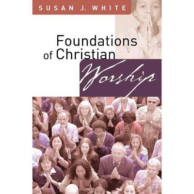 Foundations of Christian Worship - by  Susan J White (Paperback)