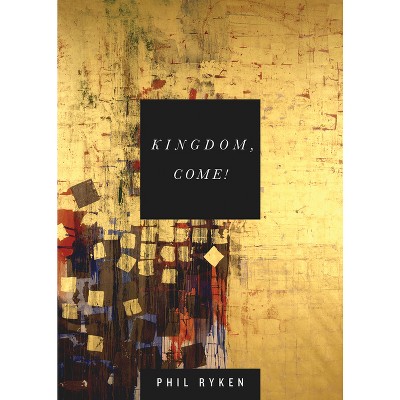 Kingdom, Come! - by  Philip Graham Ryken (Paperback)