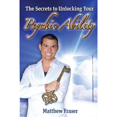 The Secrets to Unlocking Your Psychic Ability - by  Matthew Fraser (Paperback)