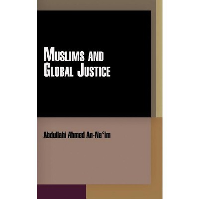 Muslims and Global Justice - (Pennsylvania Studies in Human Rights) by  Abdullahi Ahmed An-Na'im (Hardcover)