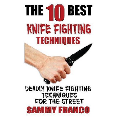 The 10 Best Knife Fighting Techniques - by  Sammy Franco (Paperback)