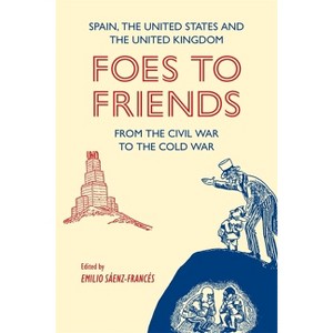 Foes to Friends. Spain, the United States and the United Kingdom from the Civil War to the Cold War - by  Emilio Sáenz-Francés (Hardcover) - 1 of 1
