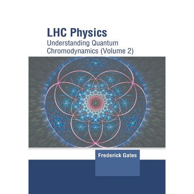 Lhc Physics: Understanding Quantum Chromodynamics (Volume 2) - by  Frederick Gates (Hardcover)