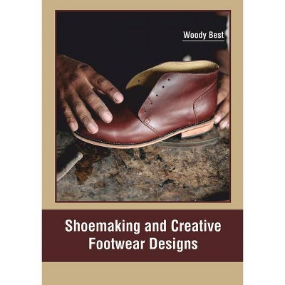 Shoemaking and Creative Footwear Designs - by  Woody Best (Hardcover)