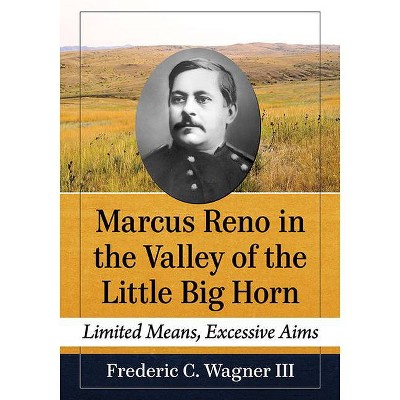 Marcus Reno in the Valley of the Little Big Horn - by  Frederic C Wagner (Paperback)