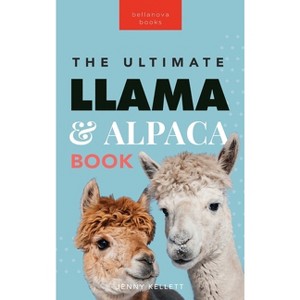 Llamas & Alpacas The Ultimate Llama & Alpaca Book - (Animal Books for Kids) by  Jenny Kellett (Hardcover) - 1 of 1