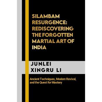 Silambam Resurgence - (Celestial Warriors: A Never-Ending Quest for Mastery in Martial Arts) by  Junlei Xingru Li (Paperback)