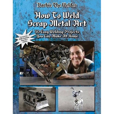 How To Weld Scrap Metal Art - by  Barbie The Welder (Paperback)