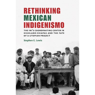 Rethinking Mexican Indigenismo - by  Stephen E Lewis (Paperback)