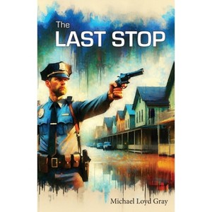The Last Stop - by  Michael Loyd Gray (Paperback) - 1 of 1