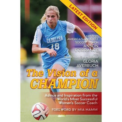 The Vision Of A Champion - by  Anson Dorrance & Gloria Averbuch (Paperback)