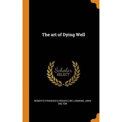 The art of Dying Well - by  Roberto Francesco Romolo Bellarmino & John Dalton (Hardcover)