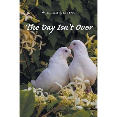 The Day Isn't Over - by  William Bisbing (Paperback)