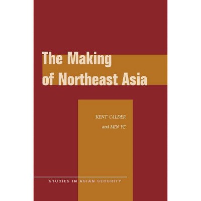 The Making of Northeast Asia - (Studies in Asian Security) by  Kent Calder & Min Ye (Paperback)