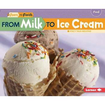 From Milk to Ice Cream - (Start to Finish, Second) by  Stacy Taus-Bolstad (Paperback)