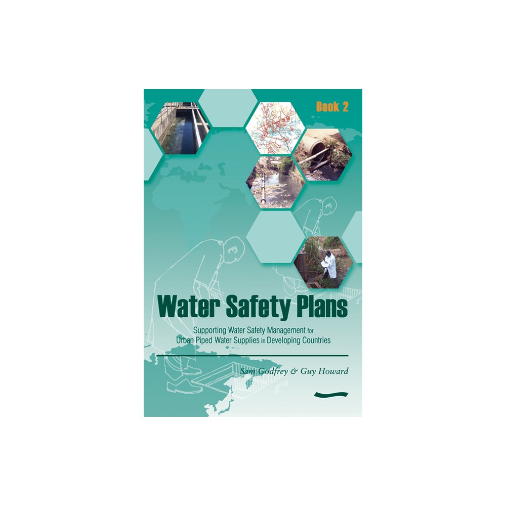 Water Safety Plans - Book 2: Supporting Water Safety Management for Urban Piped Water Supplies in Developing Countries - by Sam Godfrey (Paperback)