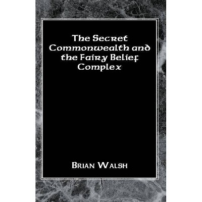 The Secret Commonwealth and the Fairy Belief Complex - by  Brian Walsh (Paperback)