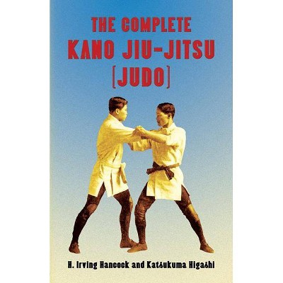 The Complete Kano Jiu-Jitsu (Judo) - by  H Irving Hancock & Katsukuma Higashi (Paperback)