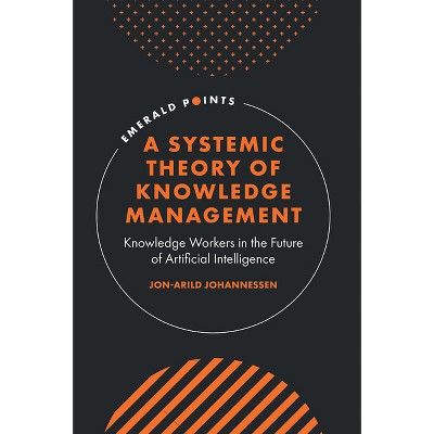 A Systemic Theory of Knowledge Management - (Emerald Points) by  Jon-Arild Johannessen (Hardcover)