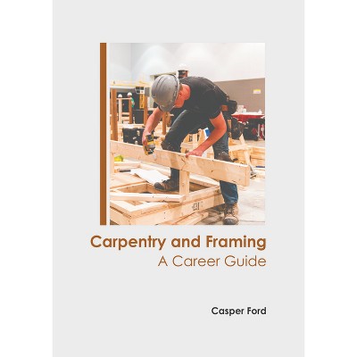 Carpentry and Framing: A Career Guide - by  Casper Ford (Hardcover)