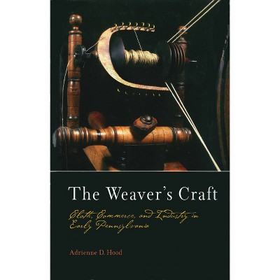 The Weaver's Craft - (Early American Studies) by  Adrienne D Hood (Hardcover)